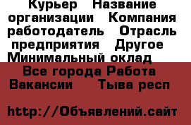 Курьер › Название организации ­ Компания-работодатель › Отрасль предприятия ­ Другое › Минимальный оклад ­ 1 - Все города Работа » Вакансии   . Тыва респ.